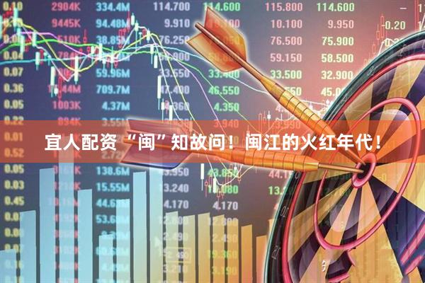宜人配资 “闽”知故问！闽江的火红年代！