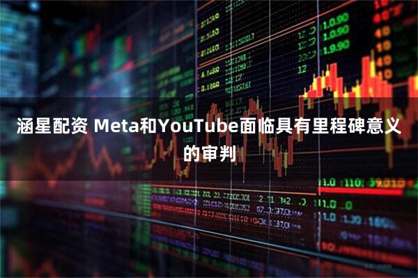 涵星配资 Meta和YouTube面临具有里程碑意义的审判