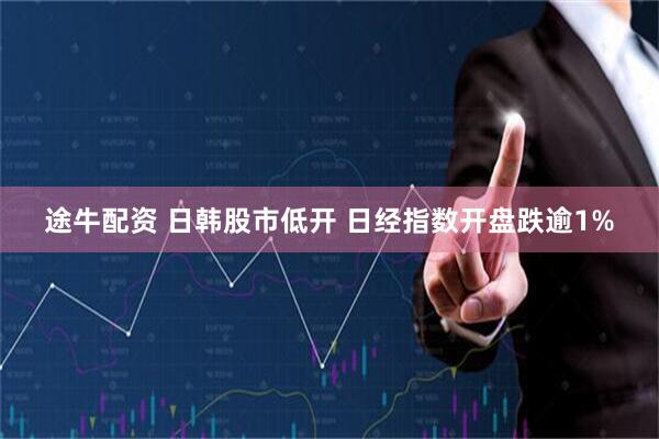 途牛配资 日韩股市低开 日经指数开盘跌逾1%