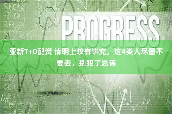 亚新T+0配资 清明上坟有讲究，这4类人尽量不要去，别犯了忌讳