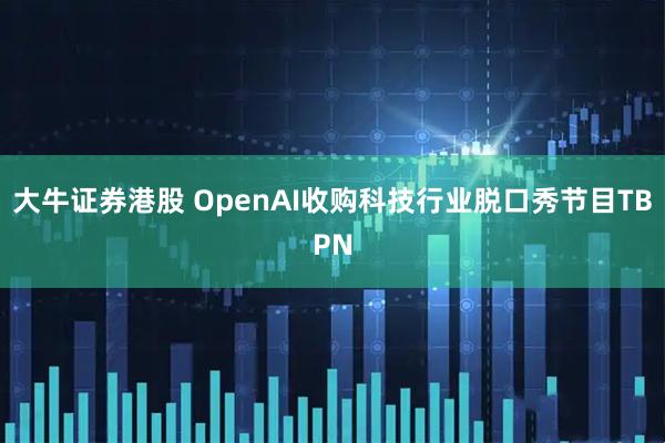 大牛证券港股 OpenAI收购科技行业脱口秀节目TBPN
