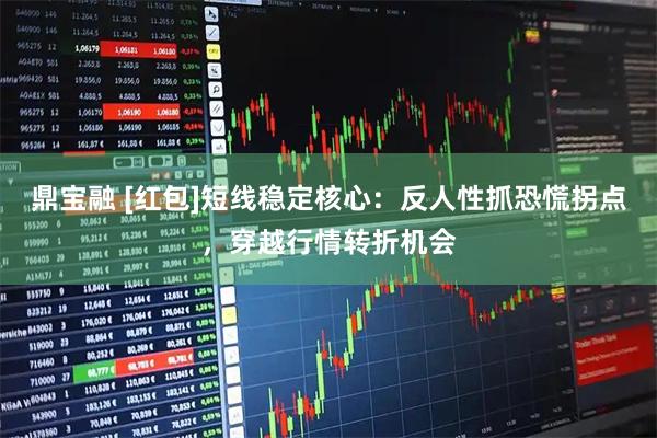 鼎宝融 [红包]短线稳定核心：反人性抓恐慌拐点，穿越行情转折机会