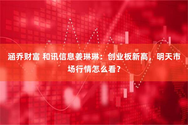 涵乔财富 和讯信息姜琳琳：创业板新高，明天市场行情怎么看？