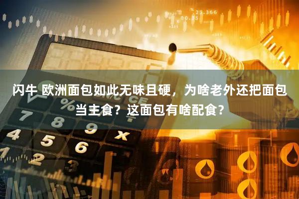 闪牛 欧洲面包如此无味且硬，为啥老外还把面包当主食？这面包有啥配食？