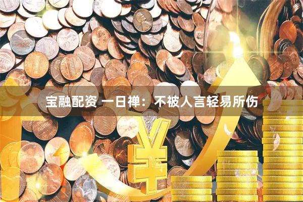 宝融配资 一日禅：不被人言轻易所伤