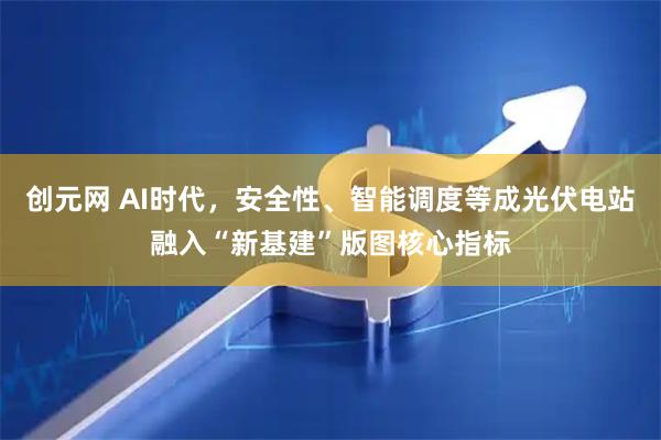 创元网 AI时代，安全性、智能调度等成光伏电站融入“新基建”版图核心指标