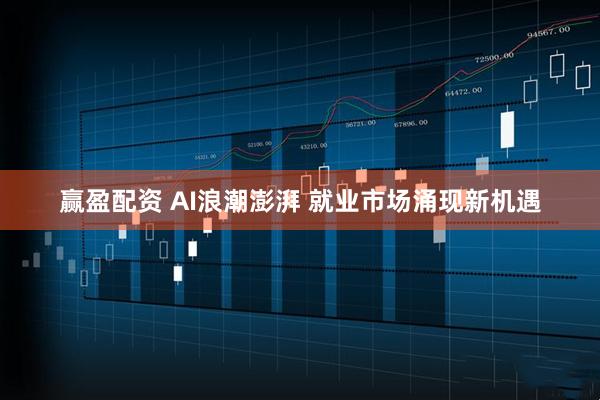 赢盈配资 AI浪潮澎湃 就业市场涌现新机遇