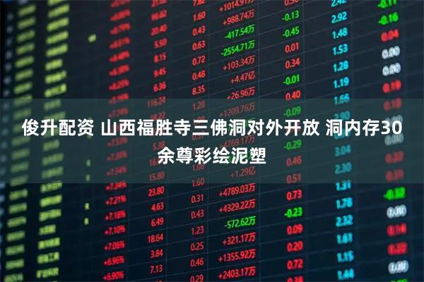 俊升配资 山西福胜寺三佛洞对外开放 洞内存30余尊彩绘泥塑