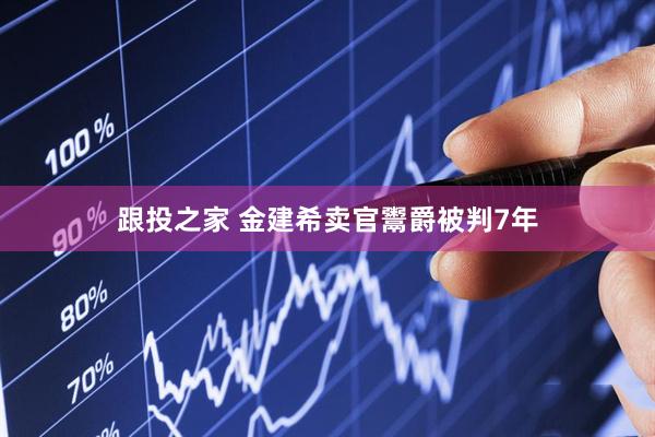 跟投之家 金建希卖官鬻爵被判7年