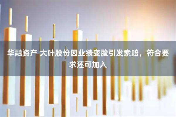 华融资产 大叶股份因业绩变脸引发索赔，符合要求还可加入