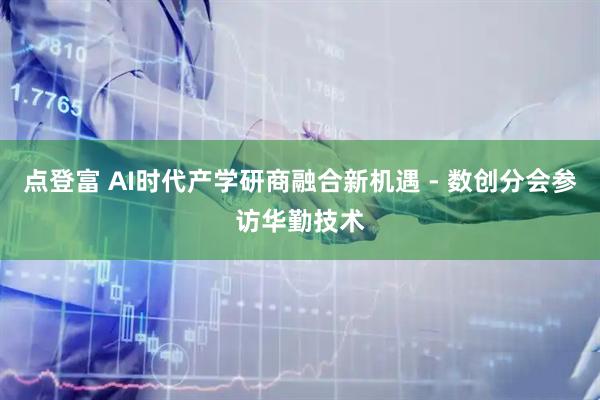 点登富 AI时代产学研商融合新机遇 - 数创分会参访华勤技术