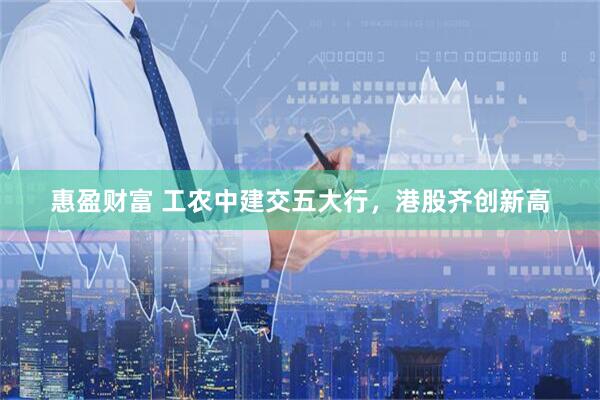 惠盈财富 工农中建交五大行，港股齐创新高