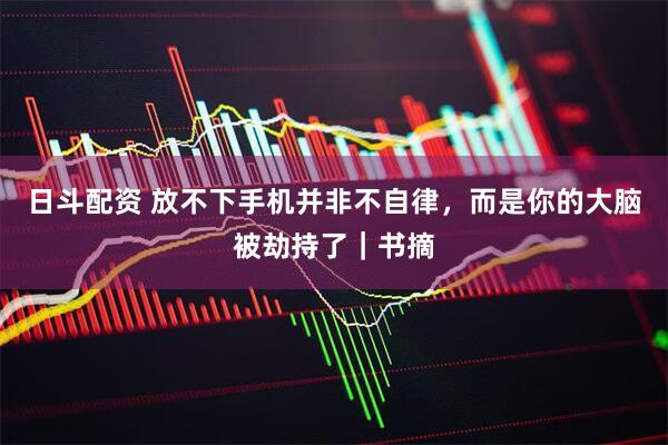 日斗配资 放不下手机并非不自律，而是你的大脑被劫持了｜书摘