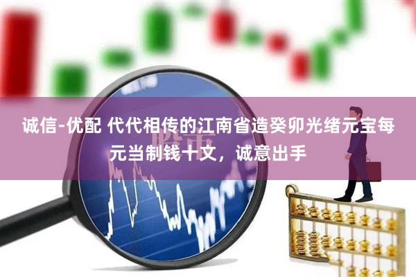 诚信-优配 代代相传的江南省造癸卯光绪元宝每元当制钱十文，诚意出手