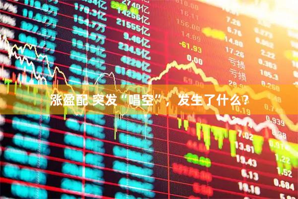 涨盈配 突发“唱空”，发生了什么？