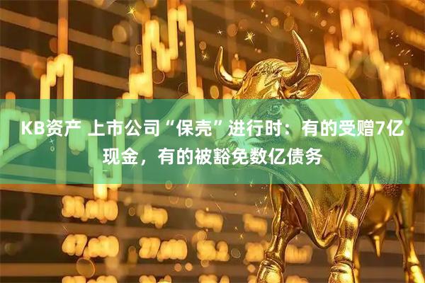 KB资产 上市公司“保壳”进行时:有的受赠7亿现金,有的被豁免数亿债务