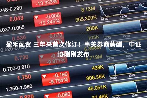 盈禾配资 三年来首次修订！事关券商薪酬，中证协刚刚发布