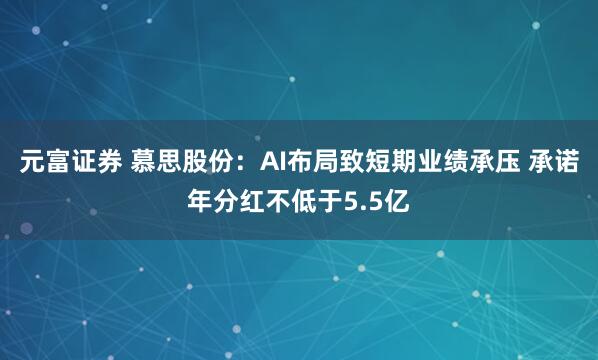 元富证券 慕思股份：AI布局致短期业绩承压 承诺年分红不低于5.5亿