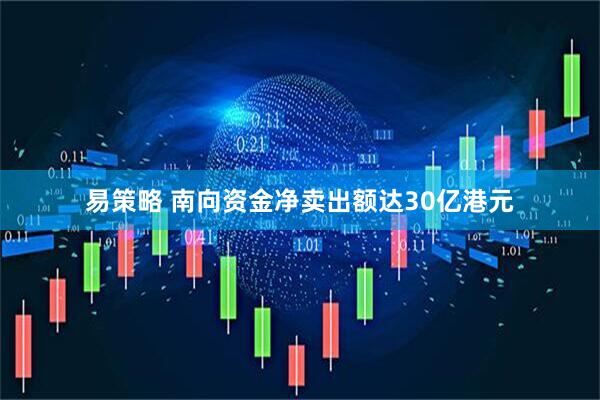 易策略 南向资金净卖出额达30亿港元