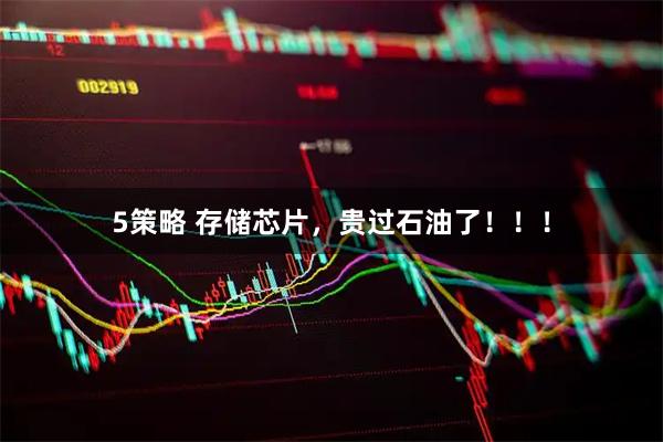 5策略 存储芯片，贵过石油了！！！