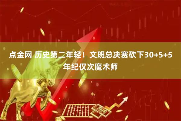 点金网 历史第二年轻！文班总决赛砍下30+5+5年纪仅次魔术师