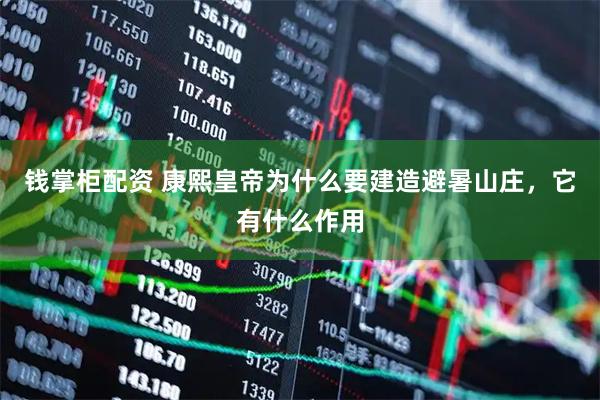 钱掌柜配资 康熙皇帝为什么要建造避暑山庄，它有什么作用