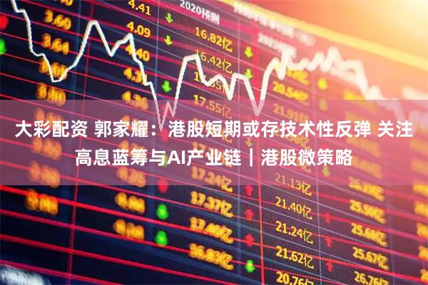 大彩配资 郭家耀:港股短期或存技术性反弹 关注高息蓝筹与AI产业链|港股微策略