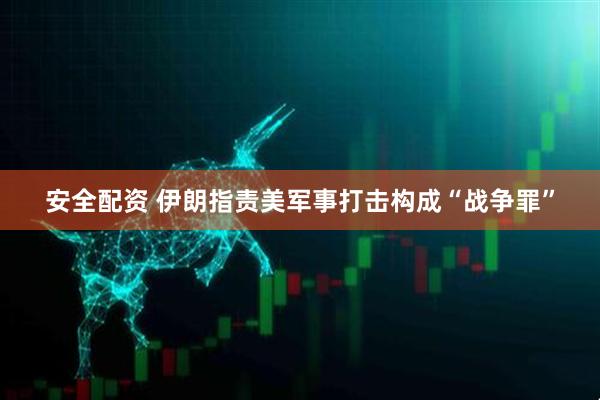 安全配资 伊朗指责美军事打击构成“战争罪”