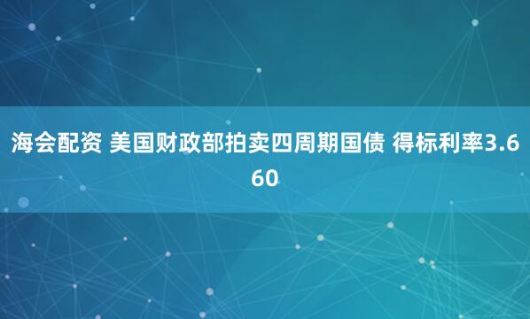 海会配资 美国财政部拍卖四周期国债 得标利率3.660
