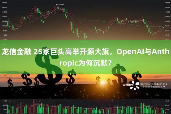 龙信金融 25家巨头高举开源大旗，OpenAI与Anthropic为何沉默？